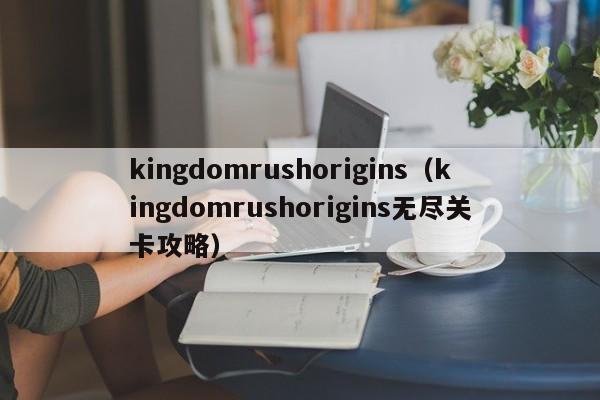 kingdomrushorigins（kingdomrushorigins无尽关卡攻略）
