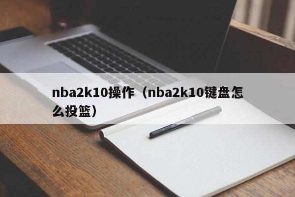 nba2k10操作（nba2k10键盘怎么投篮）