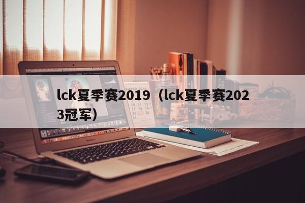 lck夏季赛2019（lck夏季赛2023冠军）