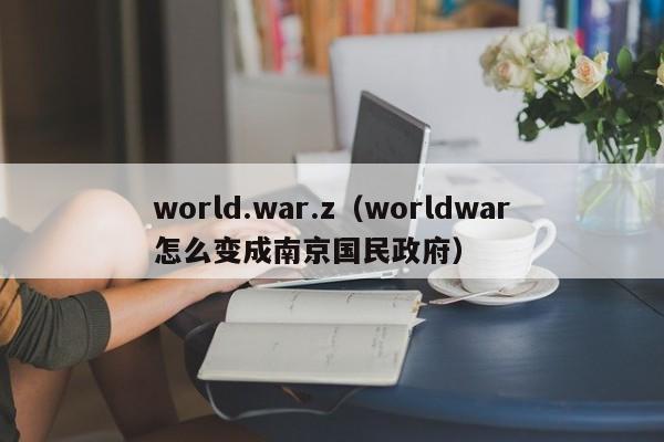 world.war.z（worldwar怎么变成南京国民政府）